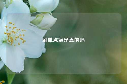 刷单点赞是真的吗